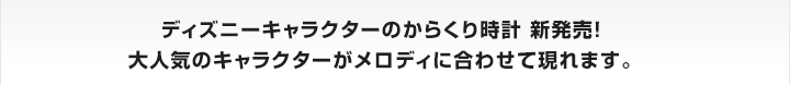 ディズニーキャラクターのからくり時計　新発売！大人気のキャラクターがメロディに合わせて現れます。