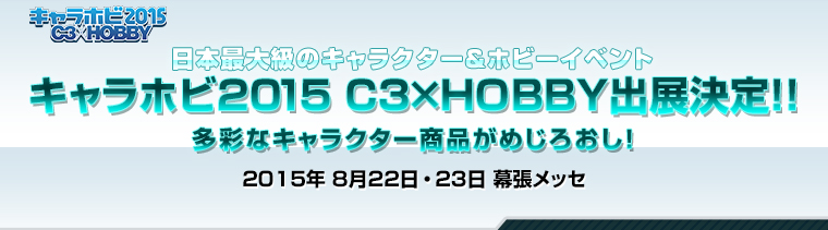 日本最大級のキャラクター＆ホビーイベント キャラホビ2015　C3×HOBBY出展決定！！ 2015年　8月22日・23日　幕張メッセ